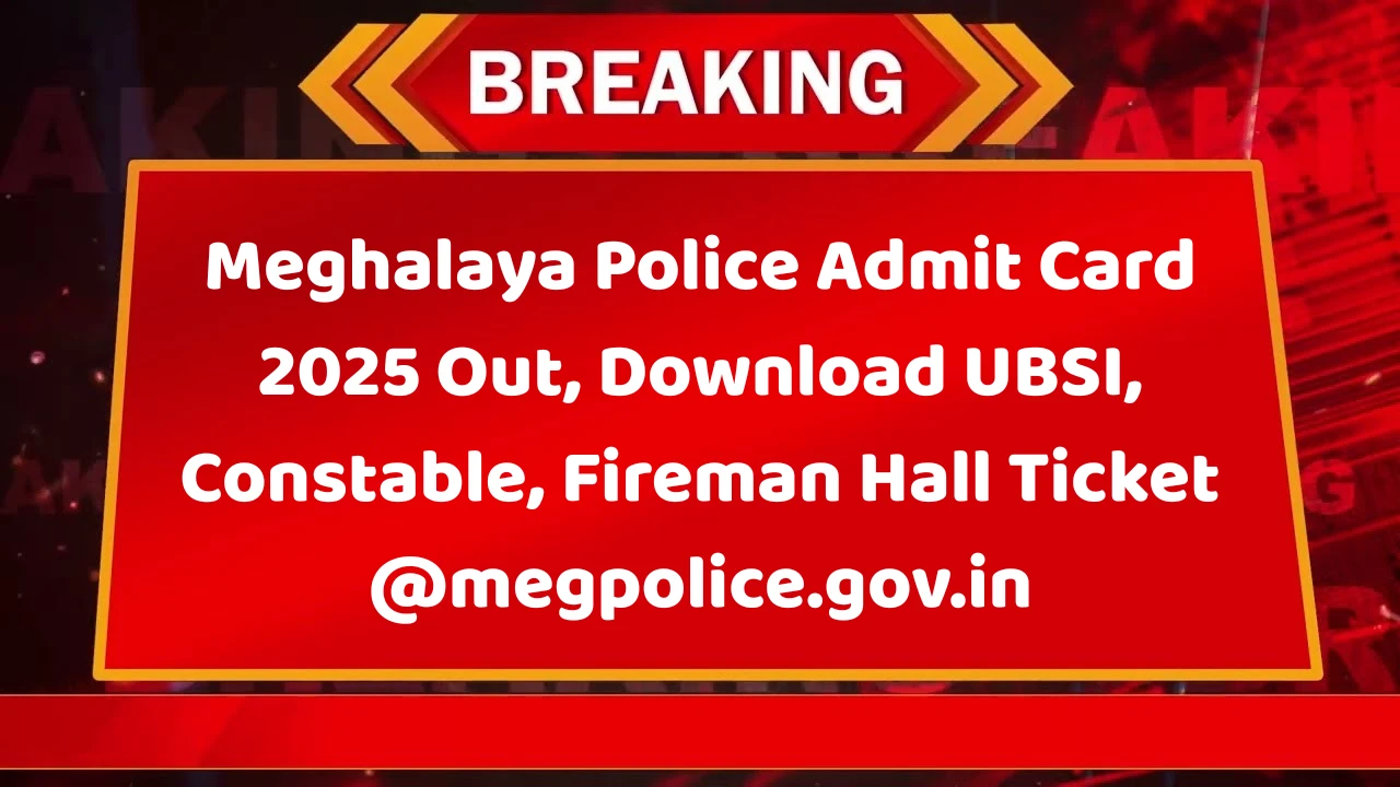 Meghalaya Police Admit Card 2025 Out: Download UBSI, Constable, Fireman Hall Ticket @megpolice.gov.in